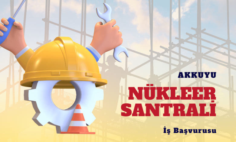 Akkuyu Nükleer Santrali İş Başvurusu
