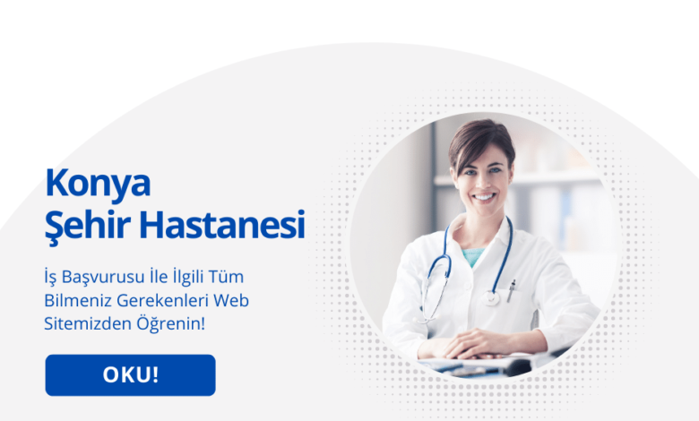 Konya Şehir Hastanesi İş Başvurusu